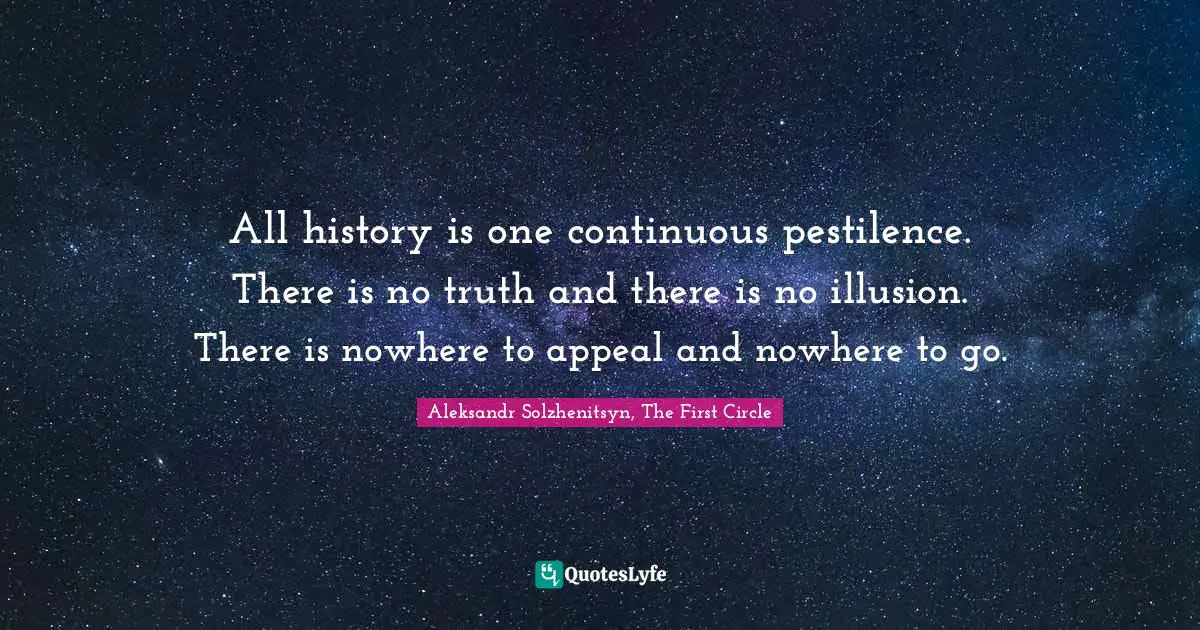 All history is one continuous pestilence. There is no truth and there is no illusion. There is nowhere to appeal and nowhere to go.