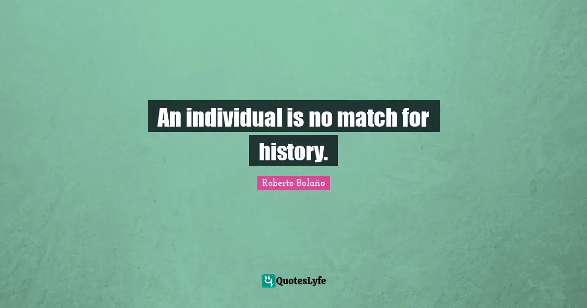 An individual is no match for history.