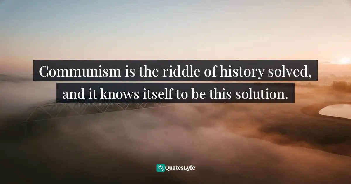 Karl Marx, Economic & Philosophic Manuscripts of 1844/The Communist Manifesto Quotes: Communism is the riddle of history solved, and it knows itself to be this solution.