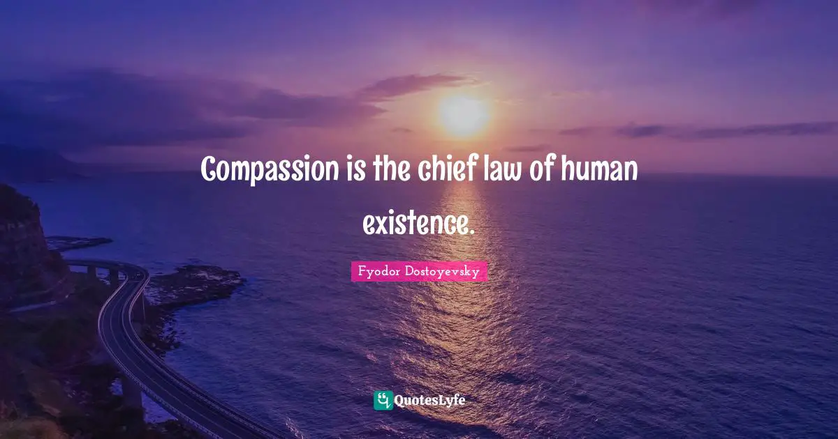 Compassion is the chief law of human existence.