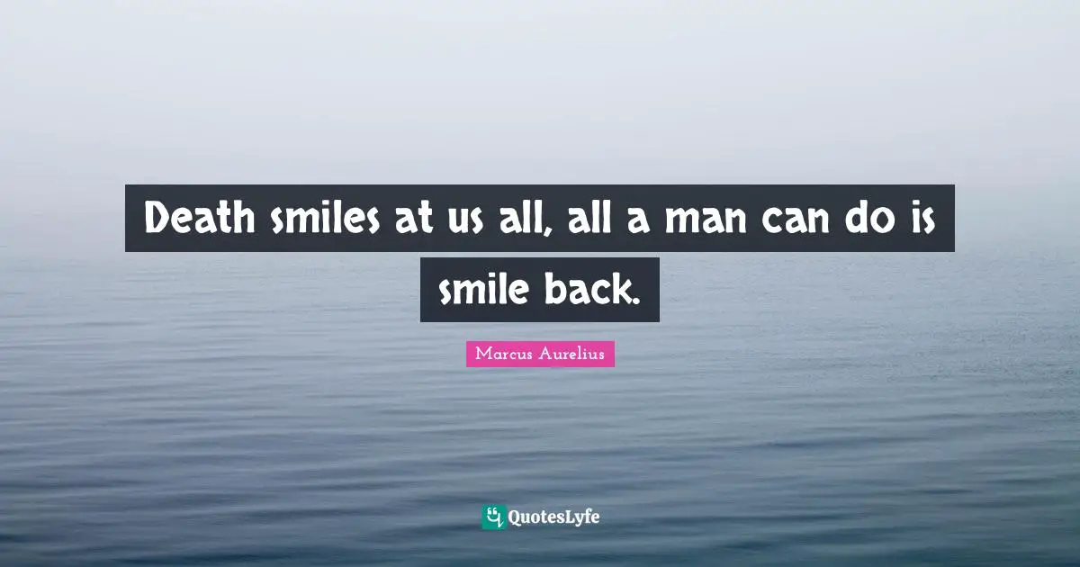 Marcus Aurelius Quotes: Death smiles at us all, all a man can do is smile back.