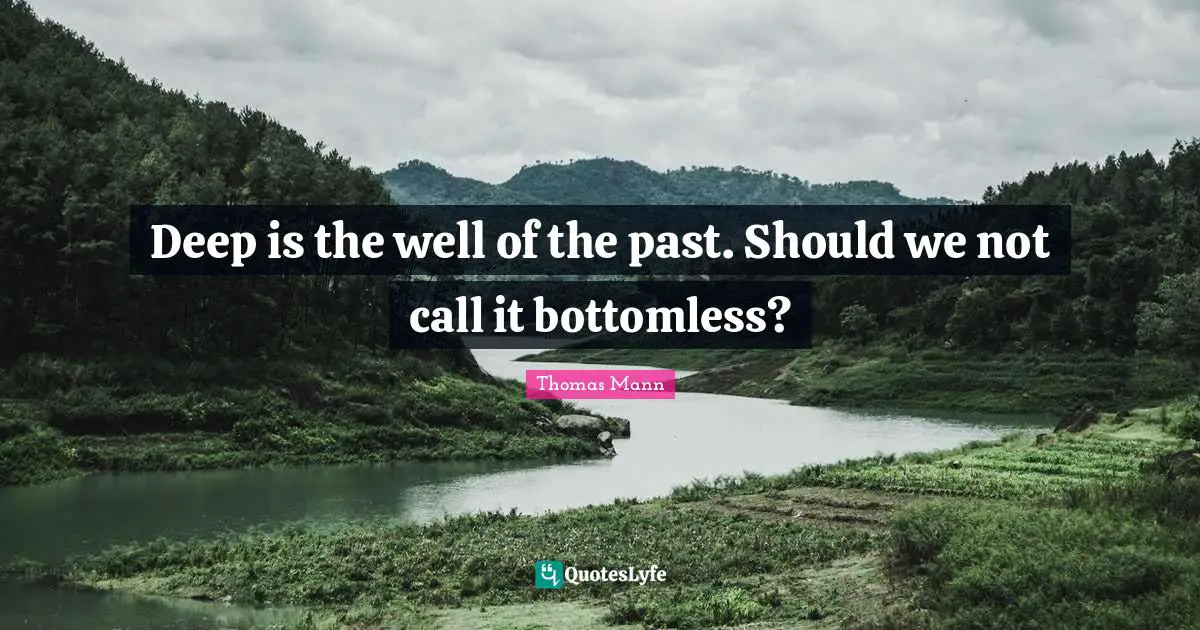 Deep is the well of the past. Should we not call it bottomless?