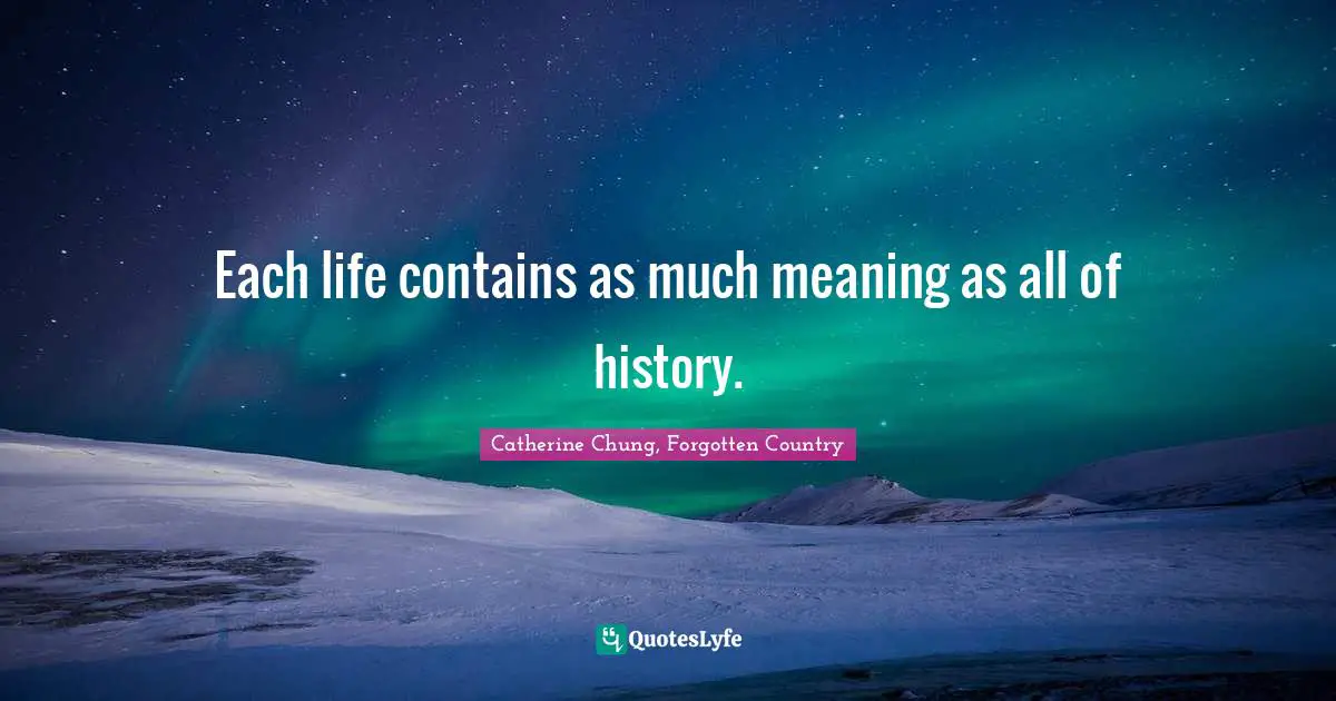 Each life contains as much meaning as all of history.
