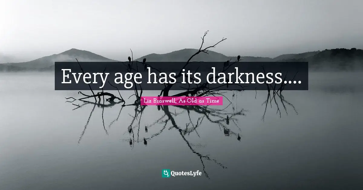 Every age has its darkness....