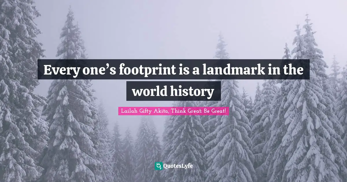 Every one’s footprint is a landmark in the world history