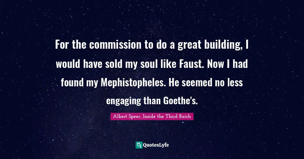 For the commission to do a great building, I would have sold my soul like Faust. Now I had found my Mephistopheles. He seemed no less engaging than Goethe's.
