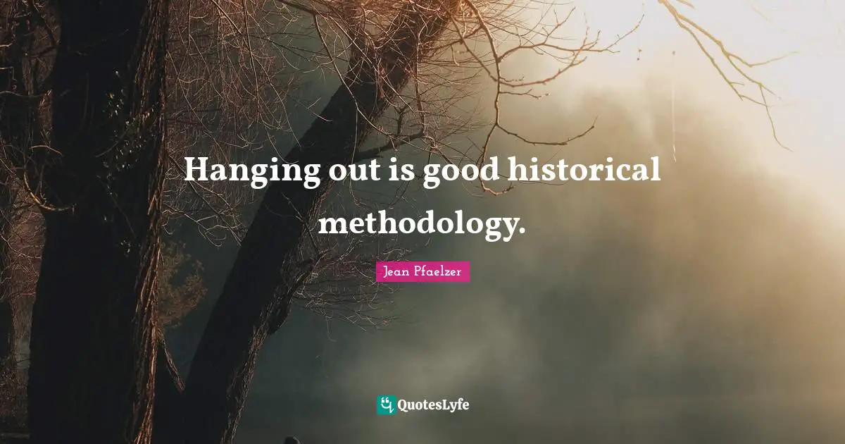 Hanging out is good historical methodology.