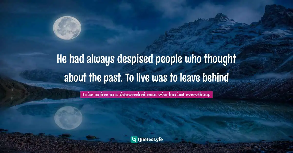 What Made Me Quotes: "He had always despised people who thought about the past. To live was to leave behind"