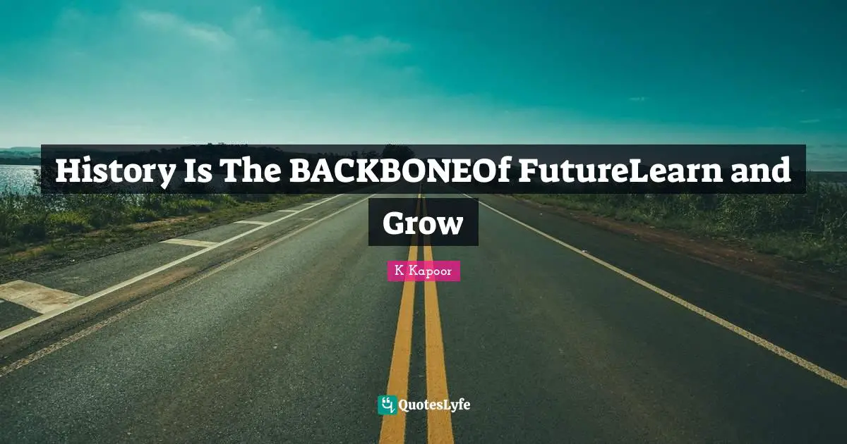 History Is The BACKBONEOf FutureLearn and Grow