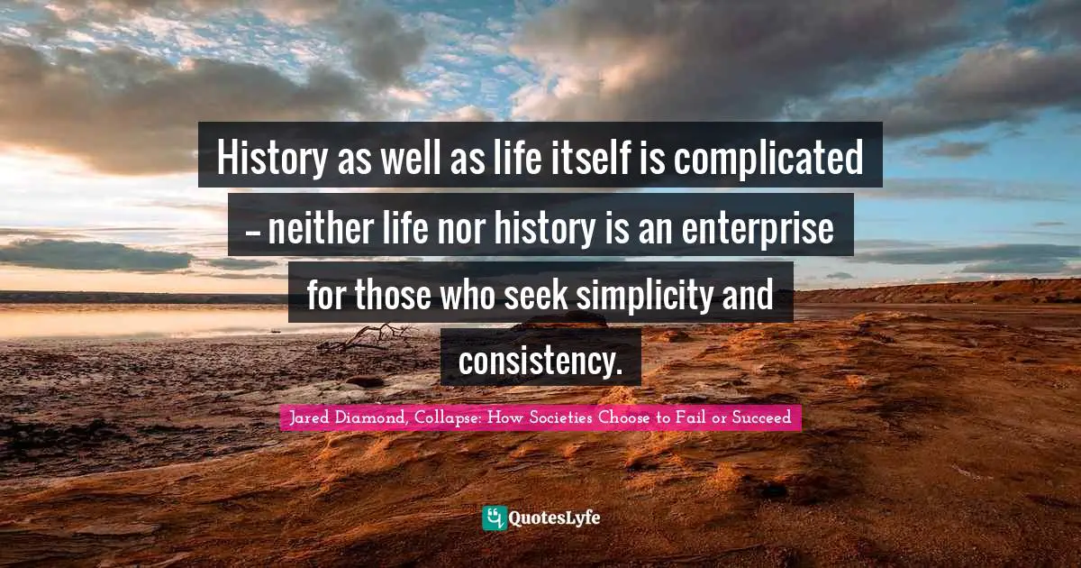 Jared Diamond Quotes: "History as well as life itself is complicated -- neither life nor history is an enterprise for those who seek simplicity and consistency."