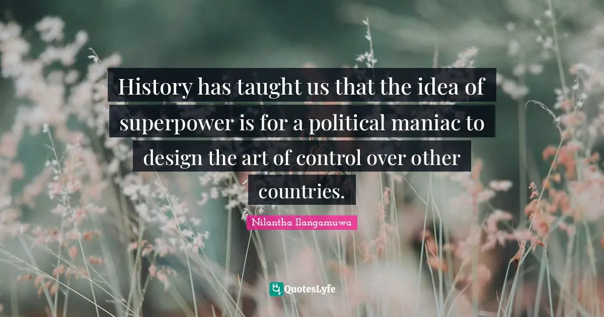 History has taught us that the idea of superpower is for a political maniac to design the art of control over other countries.