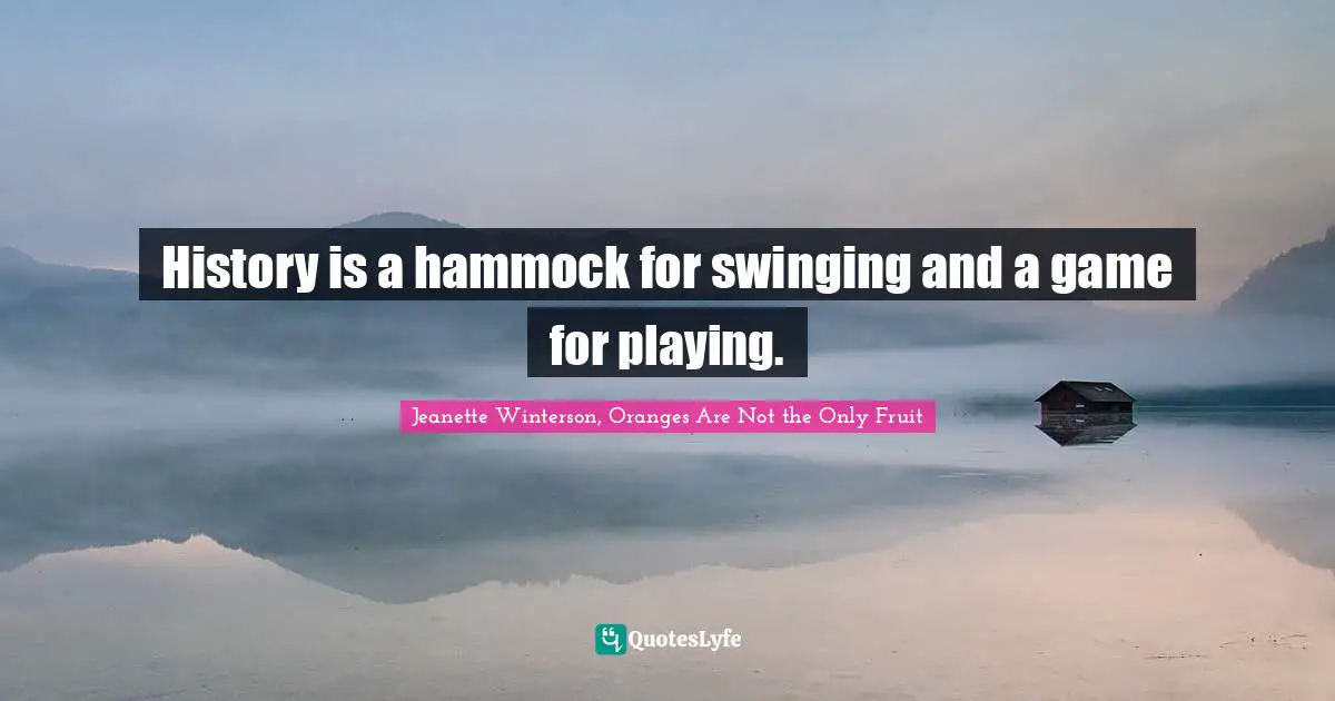 History is a hammock for swinging and a game for playing.