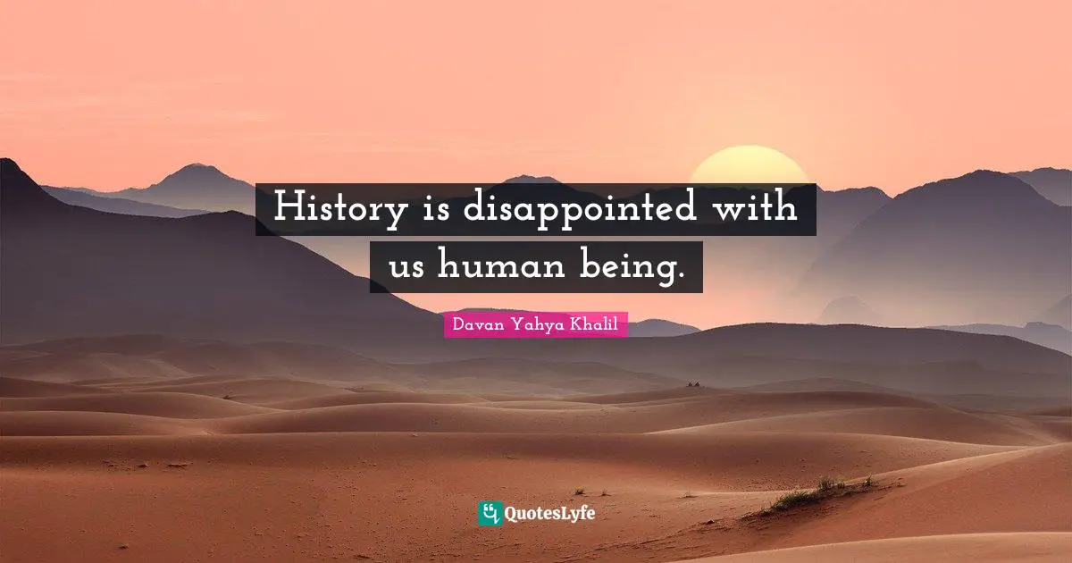 History is disappointed with us human being.