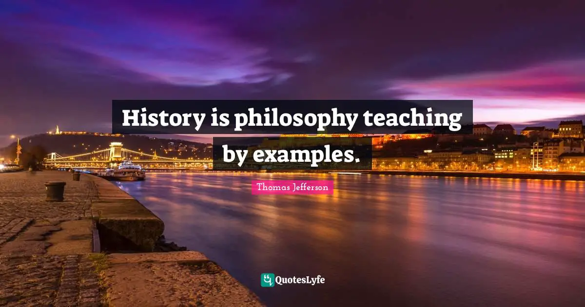 Thomas Quotes: "History is philosophy teaching by examples."