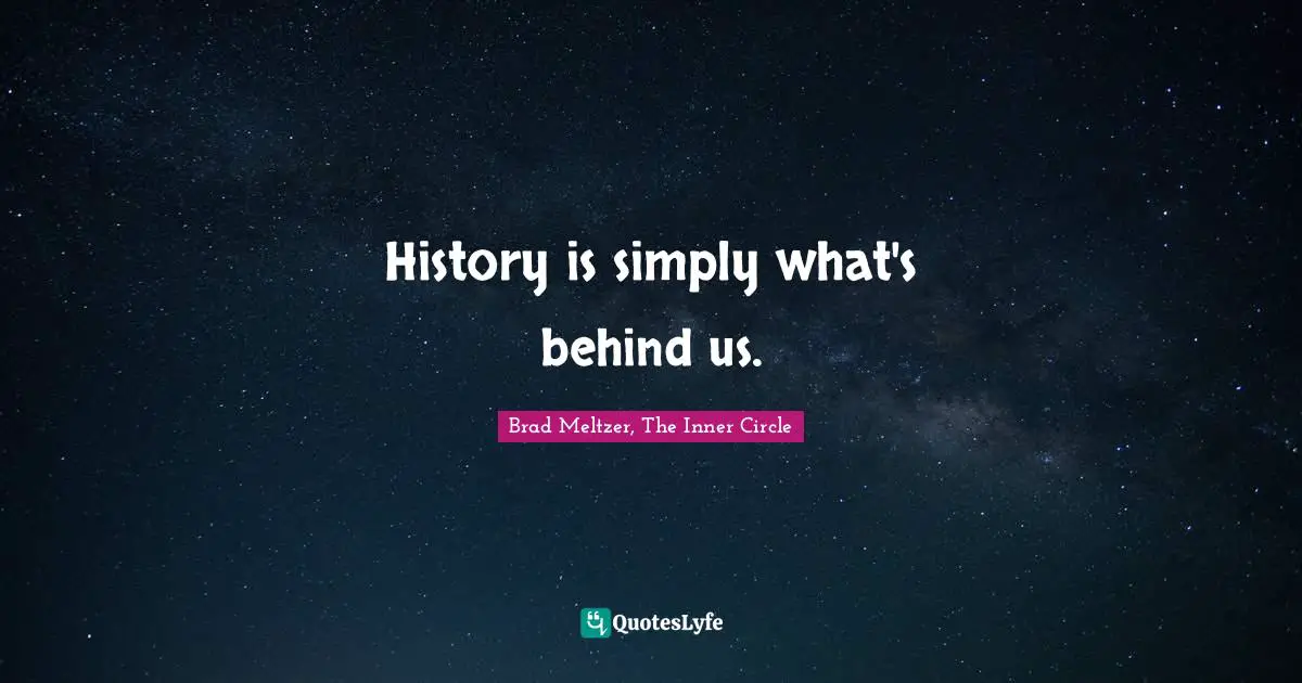 History is simply what's behind us.