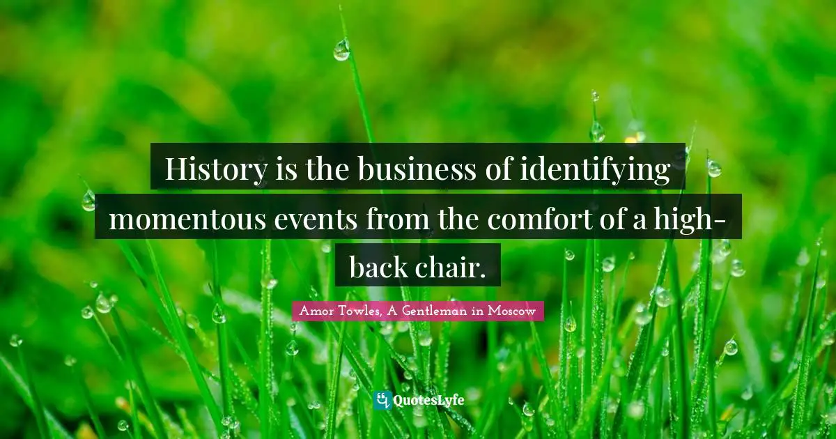 History is the business of identifying momentous events from the comfort of a high-back chair.