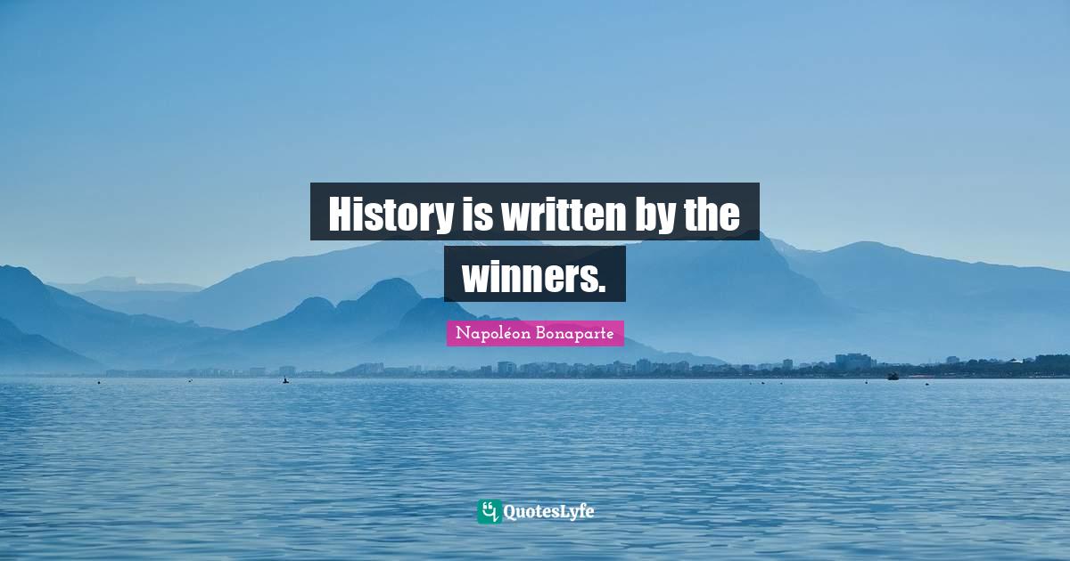 History is written by the winners.... Quote by Napoléon Bonaparte