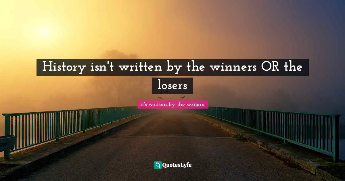 History isn't written by the winners OR the losers