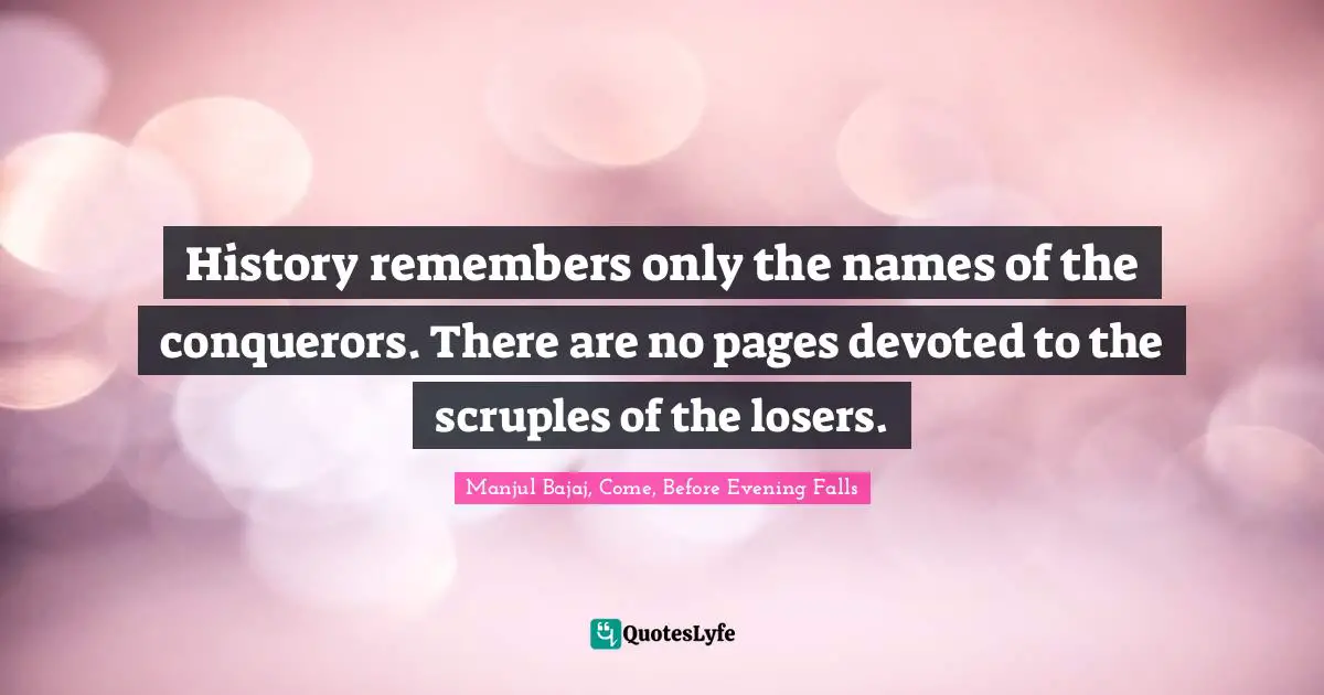 History remembers only the names of the conquerors. There are no pages devoted to the scruples of the losers.