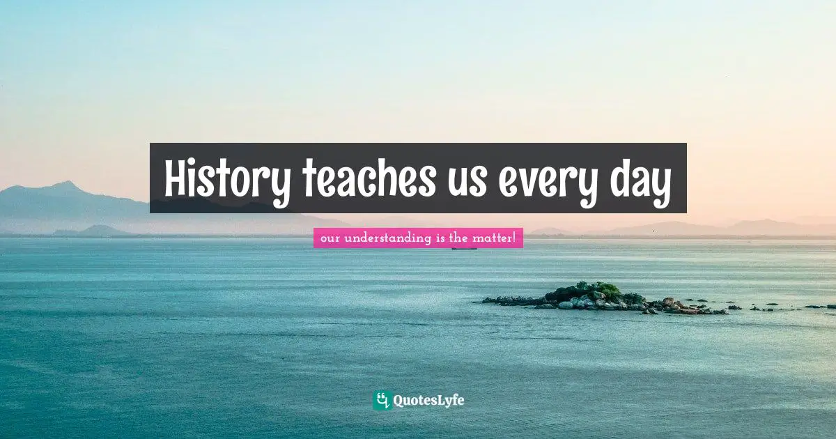 History teaches us every day