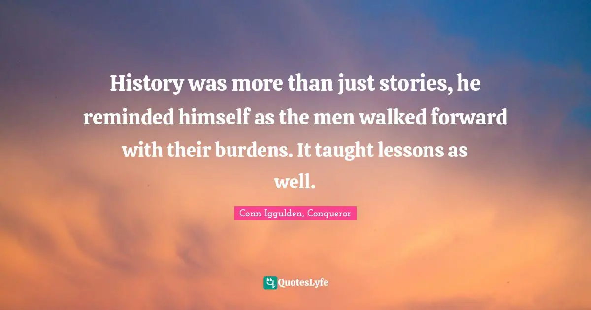 History was more than just stories, he reminded himself as the men walked forward with their burdens. It taught lessons as well.