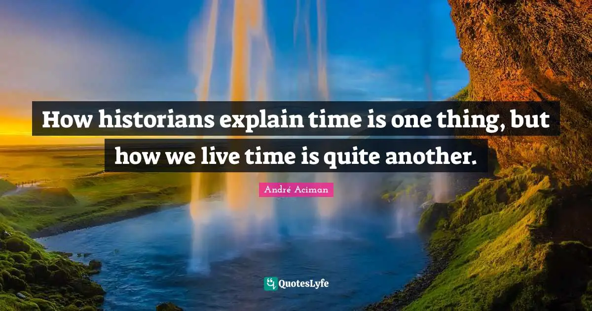 How historians explain time is one thing, but how we live time is quite another.