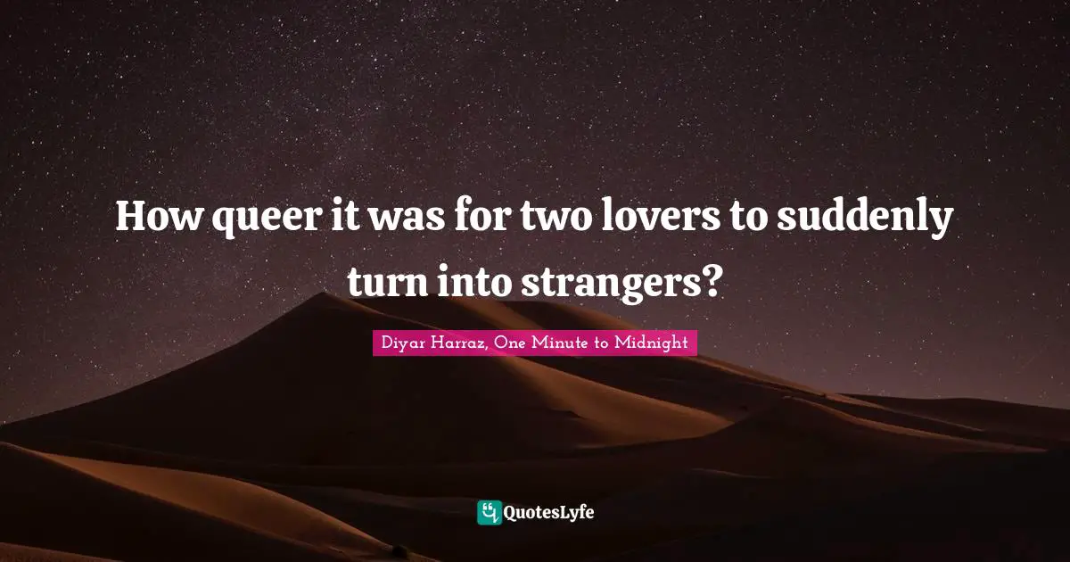 How queer it was for two lovers to suddenly turn into strangers?