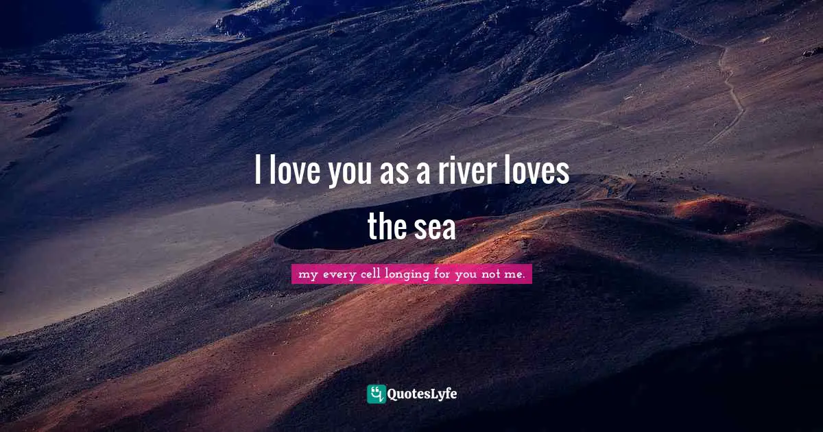 I love you as a river loves the sea