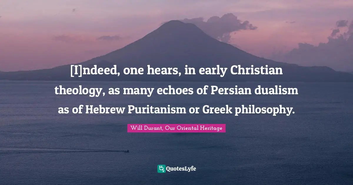 [I]ndeed, one hears, in early Christian theology, as many echoes of Persian dualism as of Hebrew Puritanism or Greek philosophy.