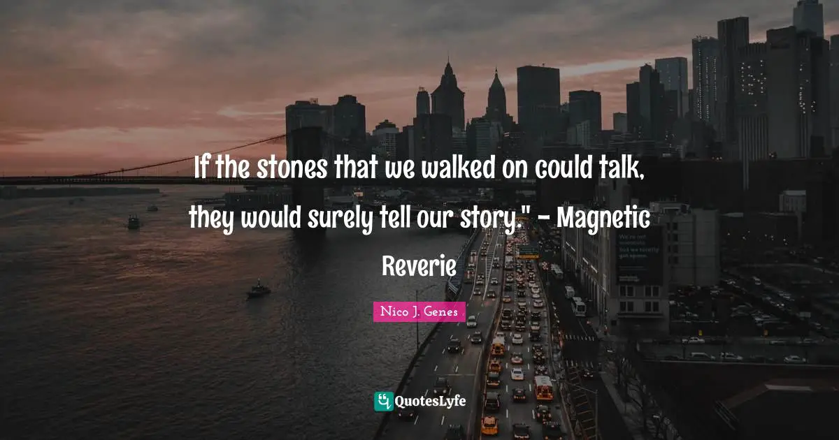 If the stones that we walked on could talk, they would surely tell our story." - Magnetic Reverie