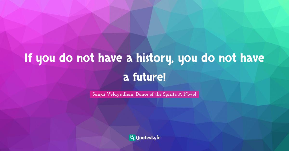 If you do not have a history, you do not have a future!