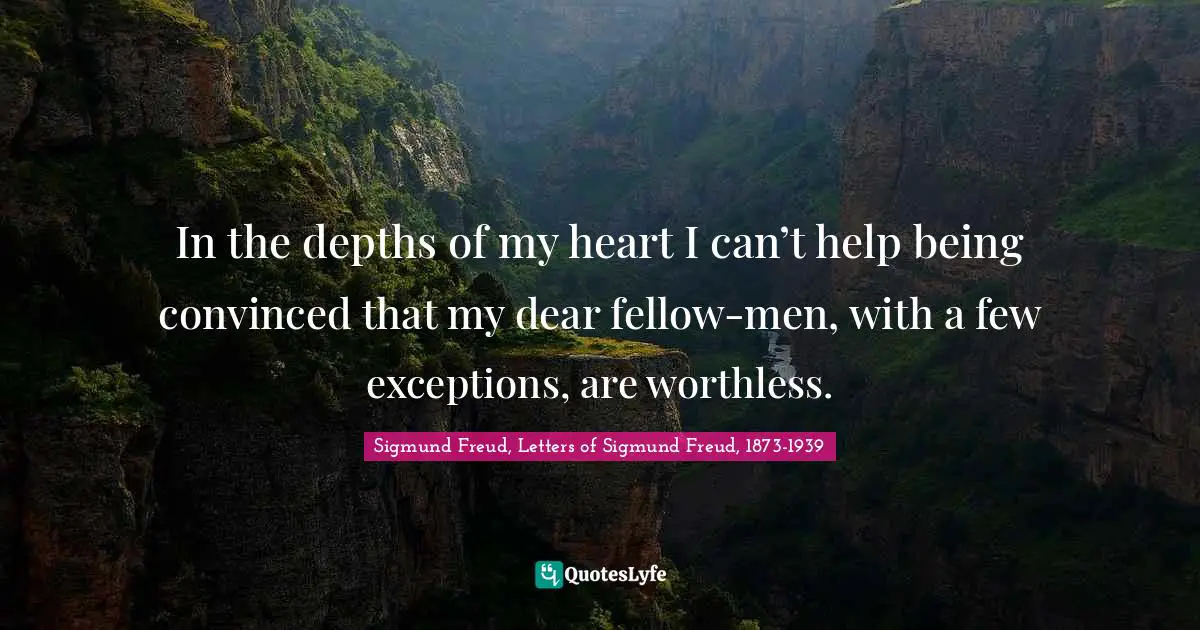 Sigmund Freud Quotes: "In the depths of my heart I can’t help being convinced that my dear fellow-men, with a few exceptions, are worthless."