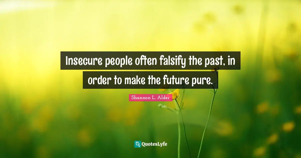 Shannon L. Alder Quotes: Insecure people often falsify the past, in order to make the future pure.