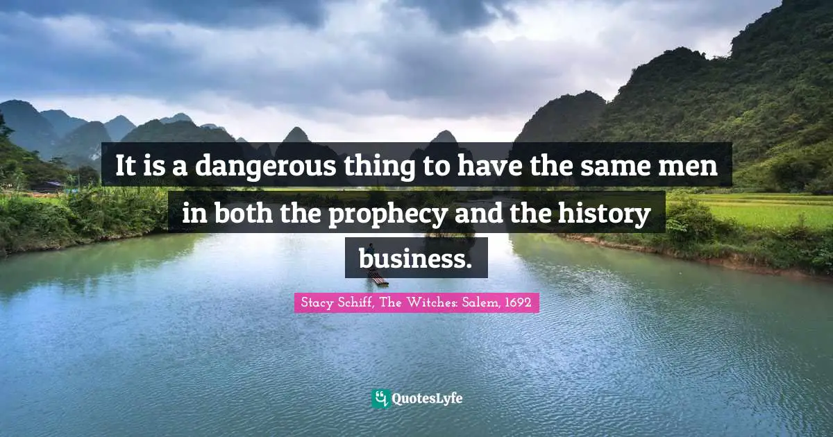 It is a dangerous thing to have the same men in both the prophecy and the history business.