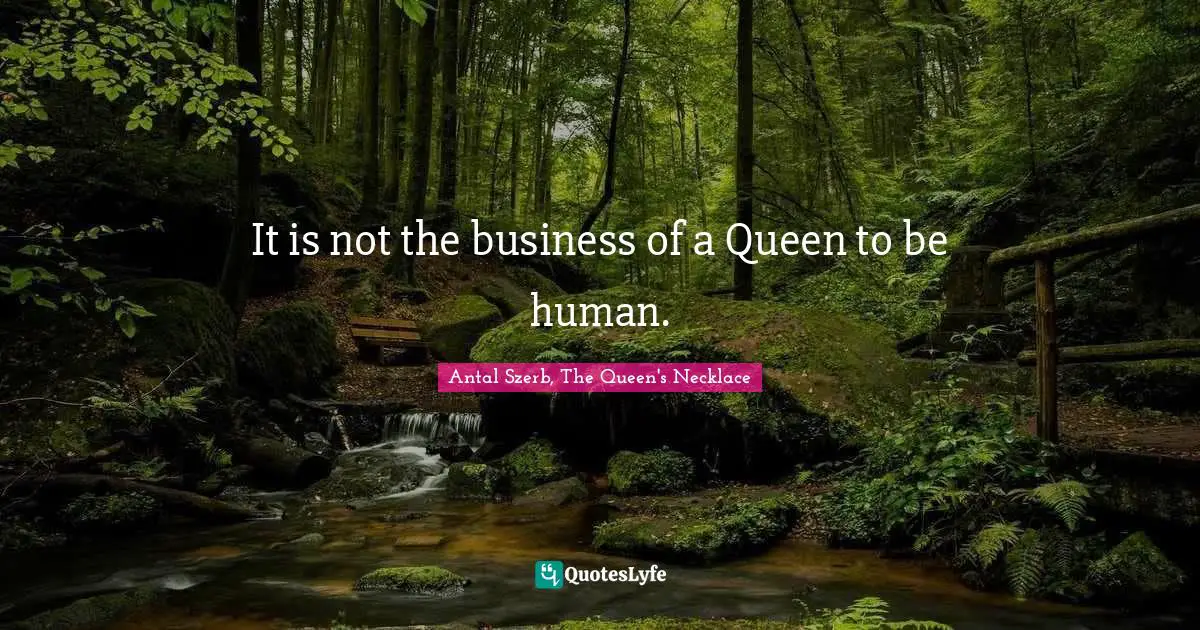 It is not the business of a Queen to be human.