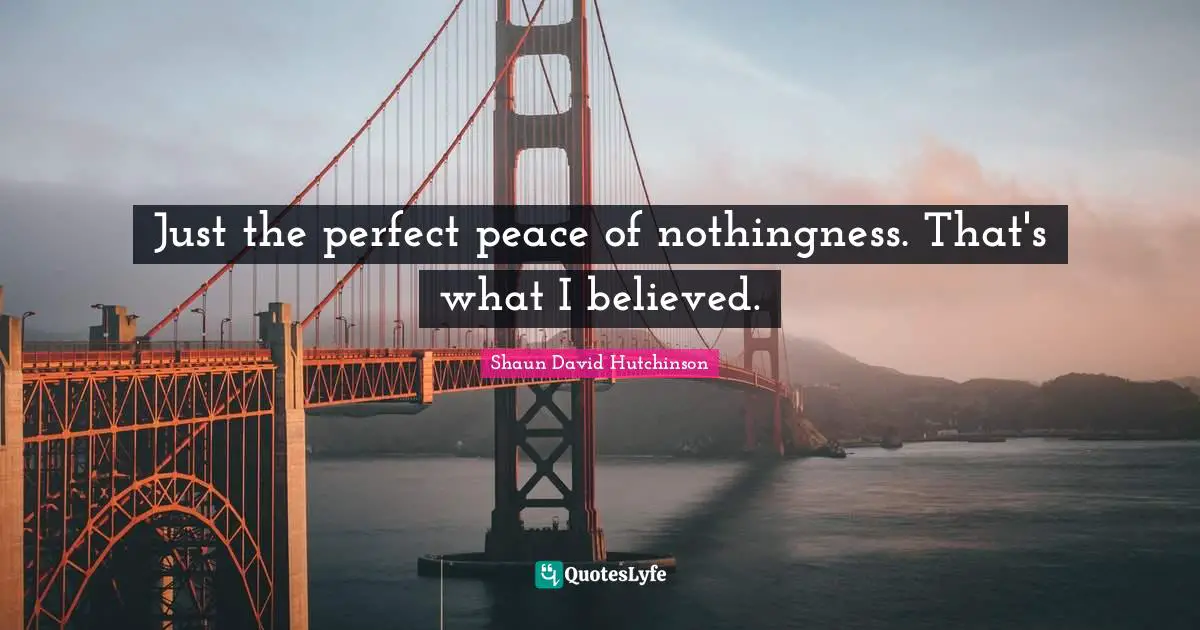 Just the perfect peace of nothingness. That's what I believed.