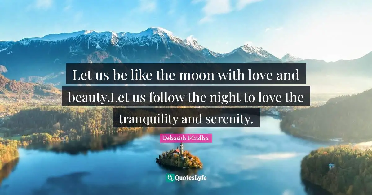 Let us be like the moon with love and beauty.Let us follow the night to love the tranquility and serenity.