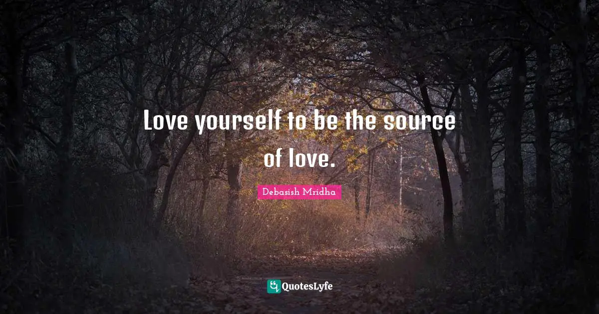 Love yourself to be the source of love.