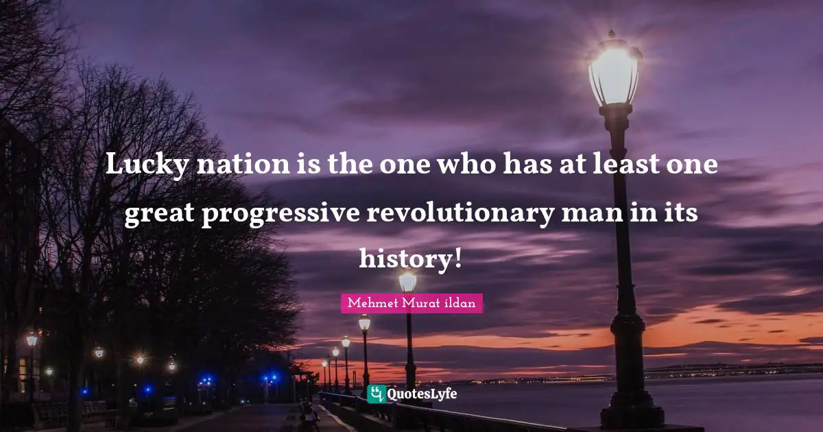 Lucky nation is the one who has at least one great progressive revolutionary man in its history!