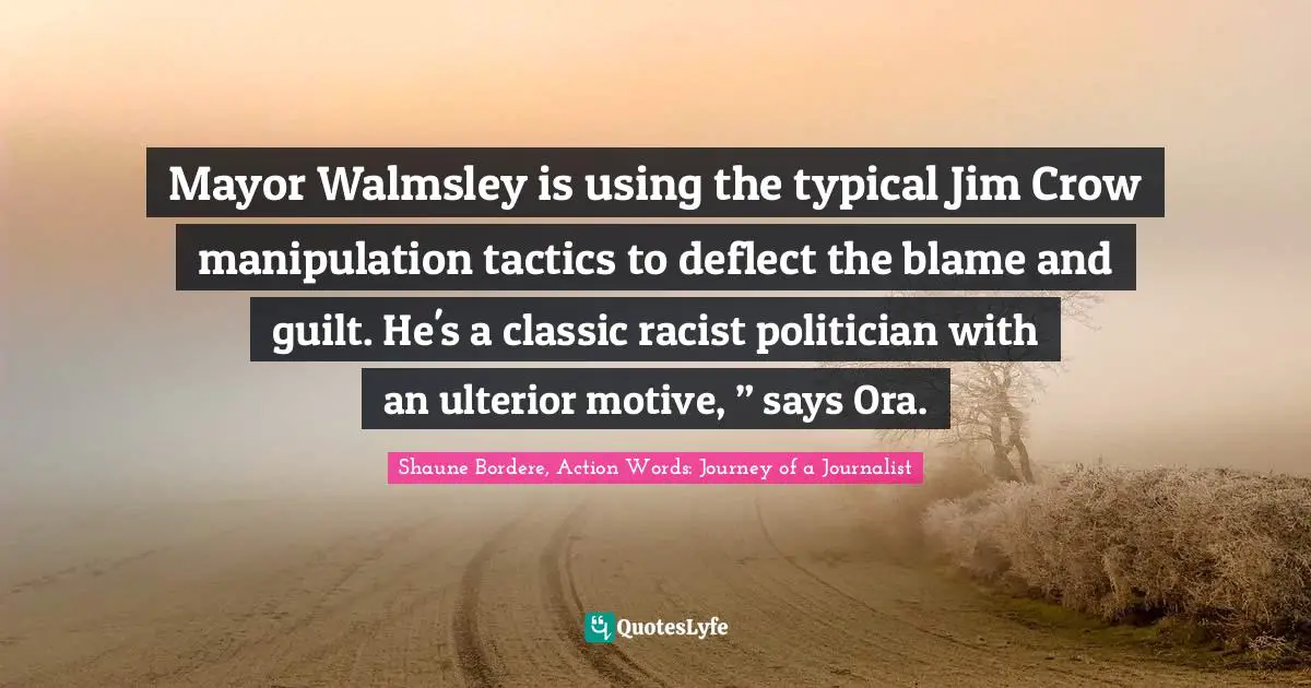 Mayor Walmsley is using the typical Jim Crow manipulation tactics to deflect the blame and guilt. He's a classic racist politician with an ulterior motive, ” says Ora.