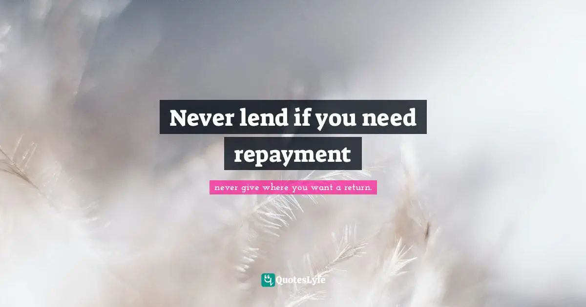 Never lend if you need repayment