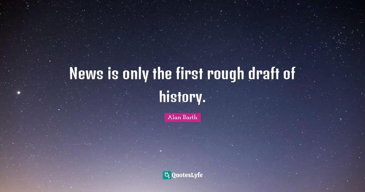 Republic Quotes: "News is only the first rough draft of history."