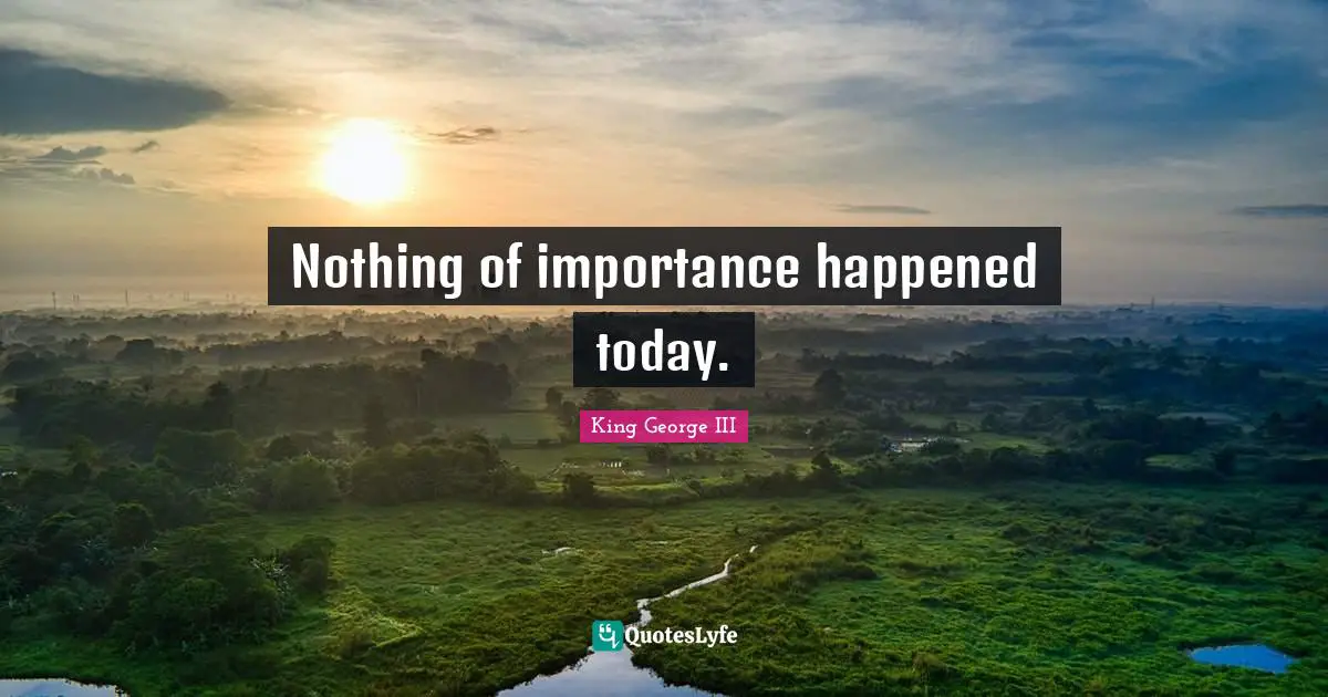 George III Quotes: "Nothing of importance happened today."