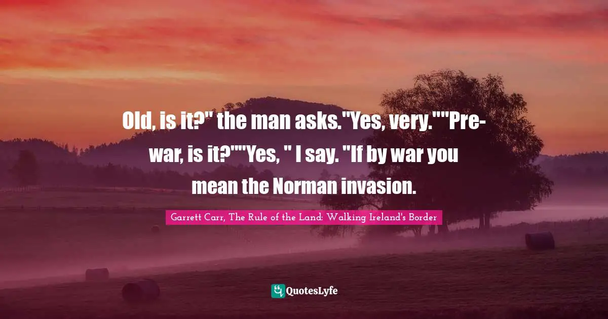 Old, is it?" the man asks."Yes, very.""Pre-war, is it?""Yes, " I say. "If by war you mean the Norman invasion.