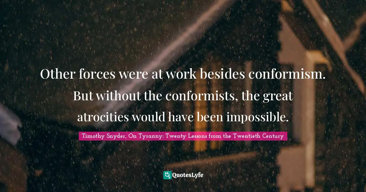 Other forces were at work besides conformism. But without the conformists, the great atrocities would have been impossible.