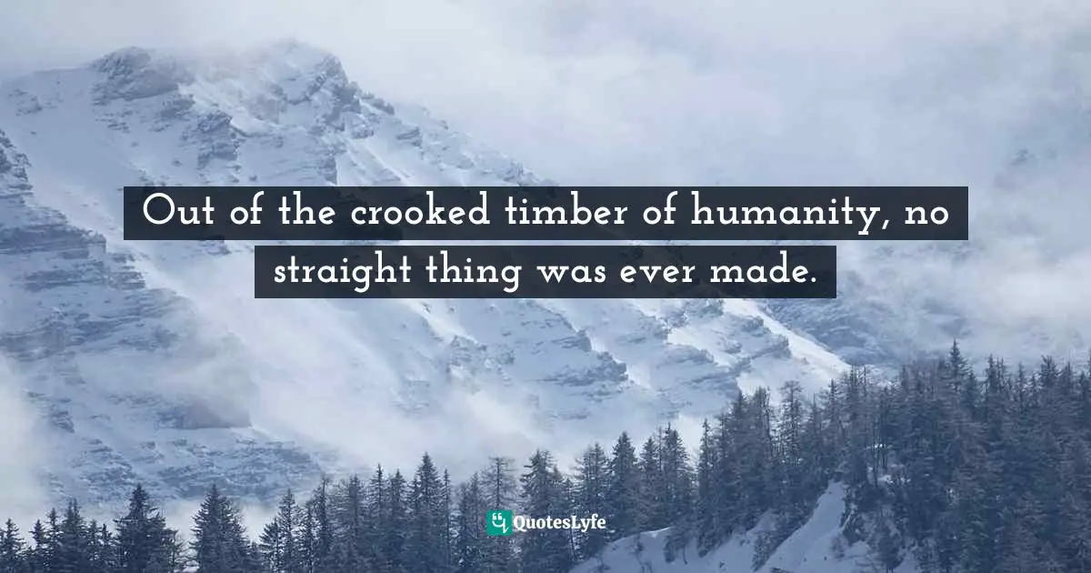 Immanuel Kant Quotes: "Out of the crooked timber of humanity, no straight thing was ever made."