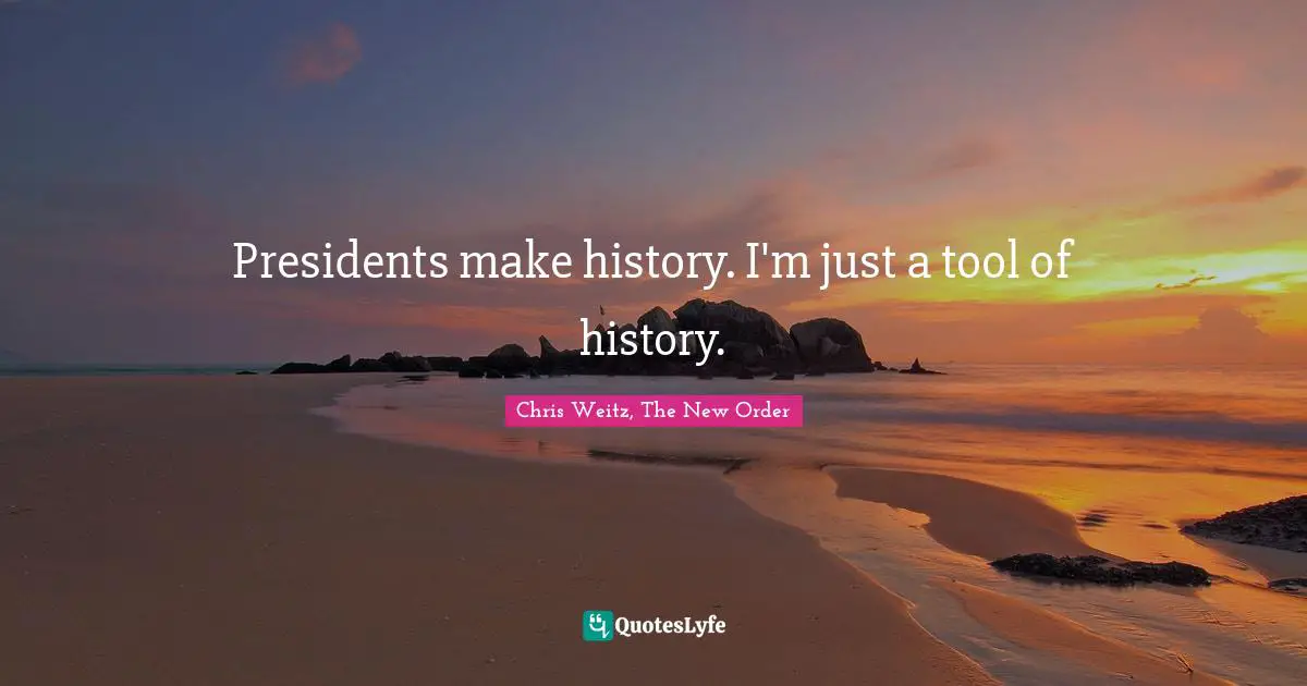 Chris Weitz, The New Order Quotes: "Presidents make history. I'm just a tool of history."
