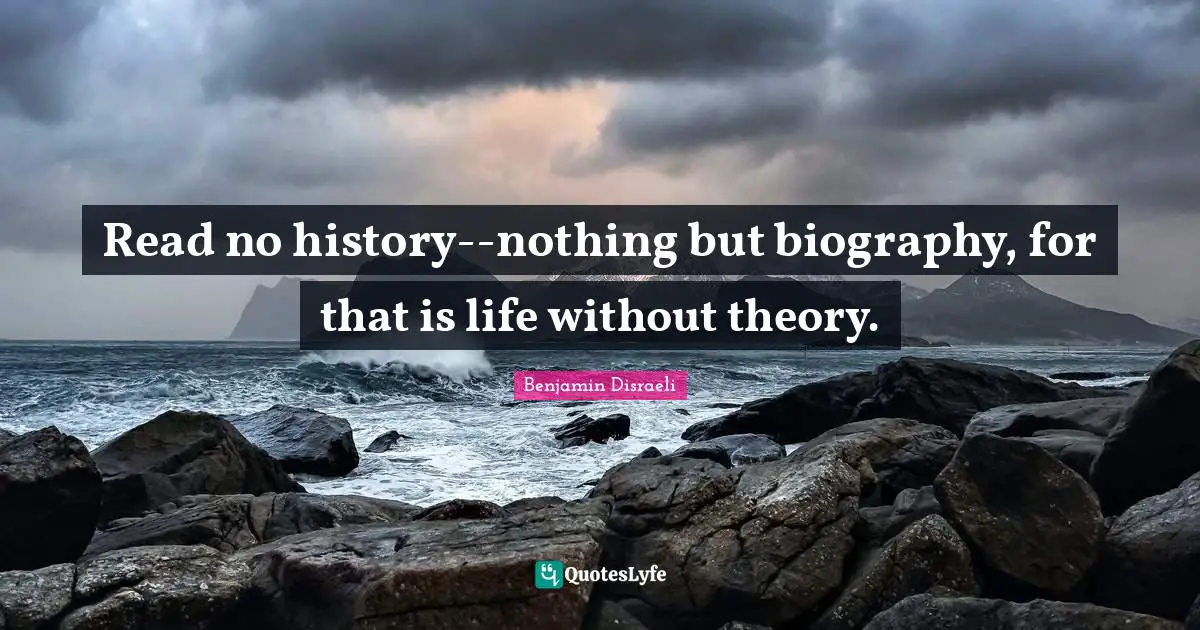 Read no history--nothing but biography, for that is life without theory.