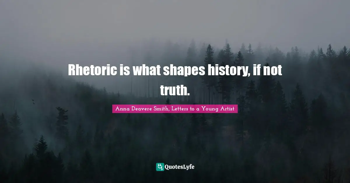 Rhetoric is what shapes history, if not truth.