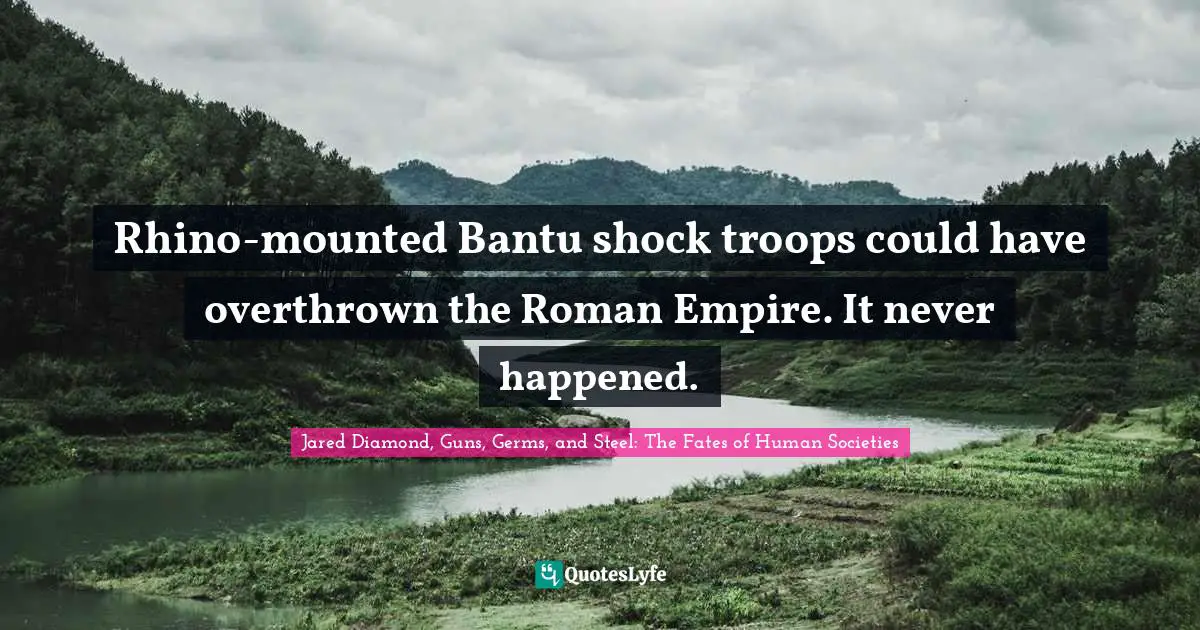 Jared Diamond Quotes: "Rhino-mounted Bantu shock troops could have overthrown the Roman Empire. It never happened."